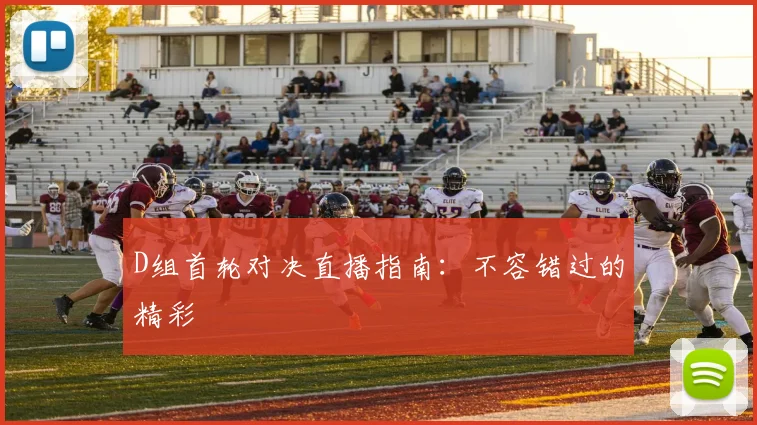 D组首轮对决直播指南:不容错过的精彩