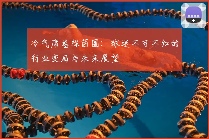 冷气席卷绿茵圈:球迷不可不知的行业变局与未来展望