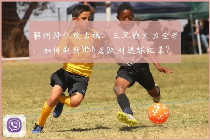 解析拜仁攻击线：三叉戟火力全开，如何刷新MSN后欧洲进球纪录？