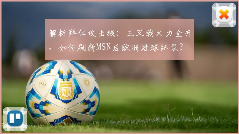 解析拜仁攻击线:三叉戟火力全开,如何刷新MSN后欧洲进球纪录?