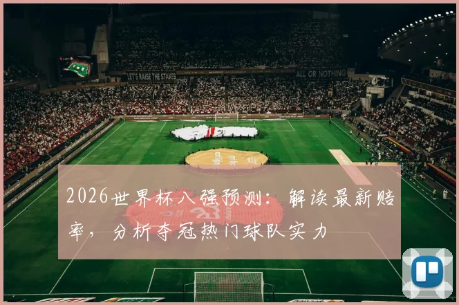 2026世界杯八强预测：解读最新赔率，分析夺冠热门球队实力