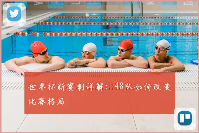 世界杯新赛制详解:48队如何改变比赛格局